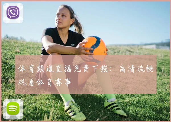 体育频道直播免费下载：高清流畅观看体育赛事