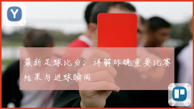 最新足球比分:详解昨晚重要比赛结果与进球瞬间