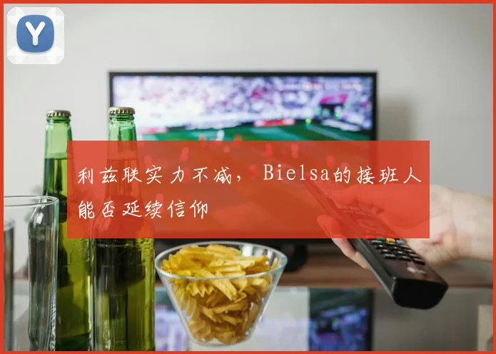 利兹联实力不减， Bielsa的接班人能否延续信仰