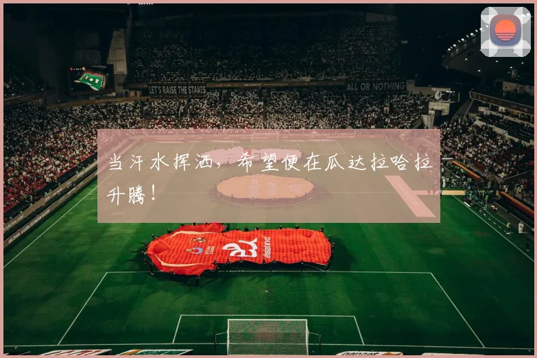 当汗水挥洒，希望便在瓜达拉哈拉升腾！