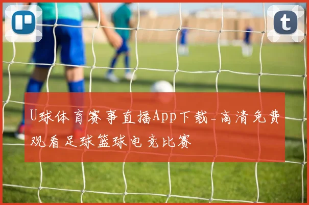 U球体育赛事直播App下载_高清免费观看足球篮球电竞比赛