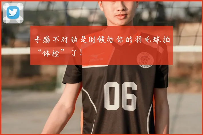 手感不对劲是时候给你的羽毛球拍“体检”了！