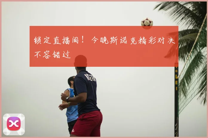 锁定直播间！今晚斯诺克精彩对决不容错过