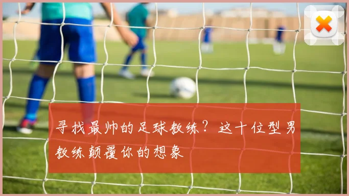寻找最帅的足球教练？这十位型男教练颠覆你的想象