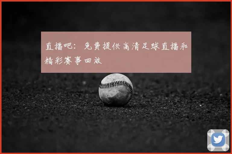 直播吧：免费提供高清足球直播和精彩赛事回放