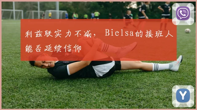 利兹联实力不减， Bielsa的接班人能否延续信仰