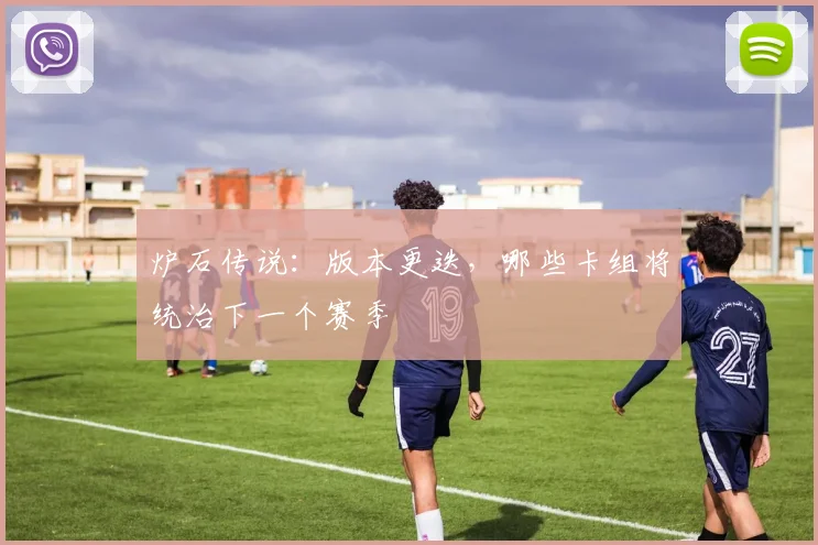 炉石传说：版本更迭，哪些卡组将统治下一个赛季