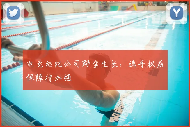 电竞经纪公司野蛮生长，选手权益保障待加强