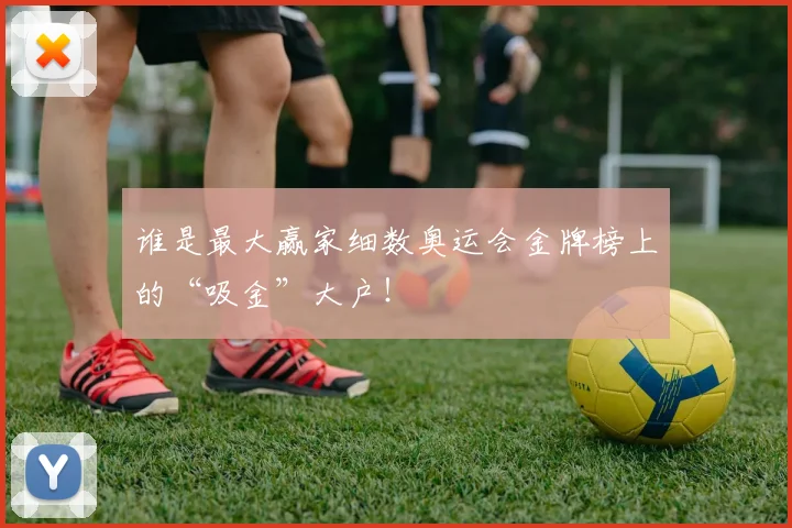 谁是最大赢家细数奥运会金牌榜上的“吸金”大户！