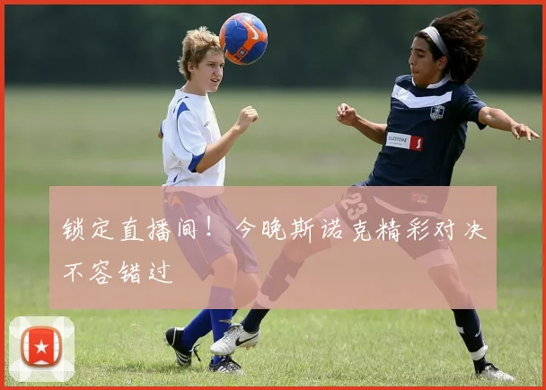 锁定直播间！今晚斯诺克精彩对决不容错过