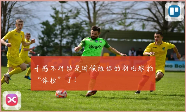手感不对劲是时候给你的羽毛球拍“体检”了！