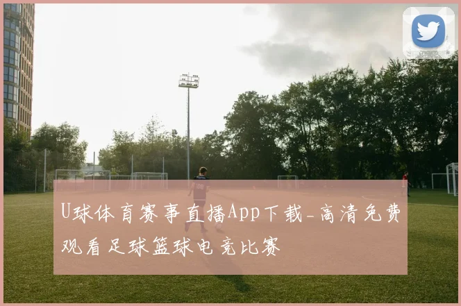U球体育赛事直播App下载_高清免费观看足球篮球电竞比赛