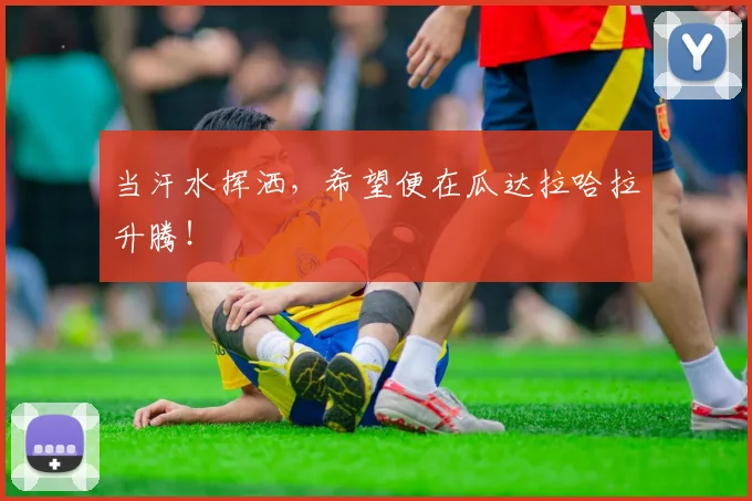 当汗水挥洒，希望便在瓜达拉哈拉升腾！