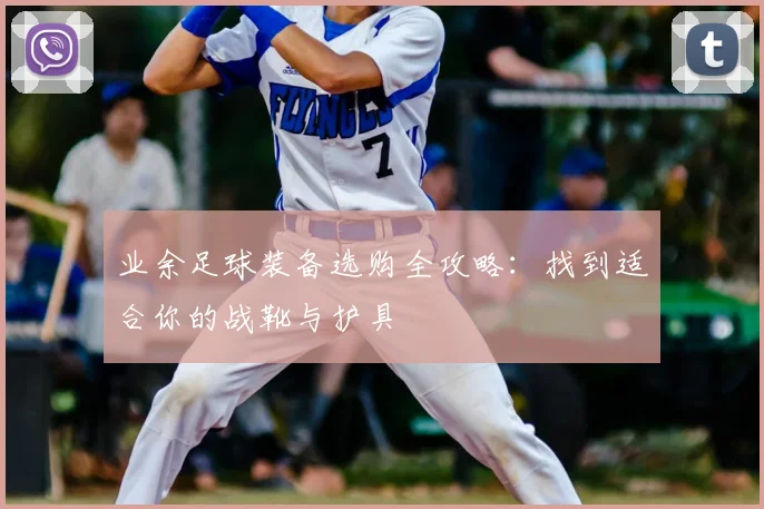 业余足球装备选购全攻略：找到适合你的战靴与护具