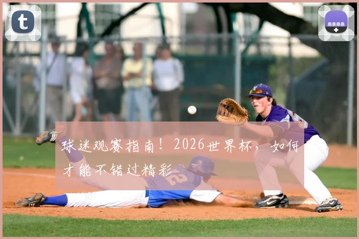 球迷观赛指南！2026世界杯，如何才能不错过精彩