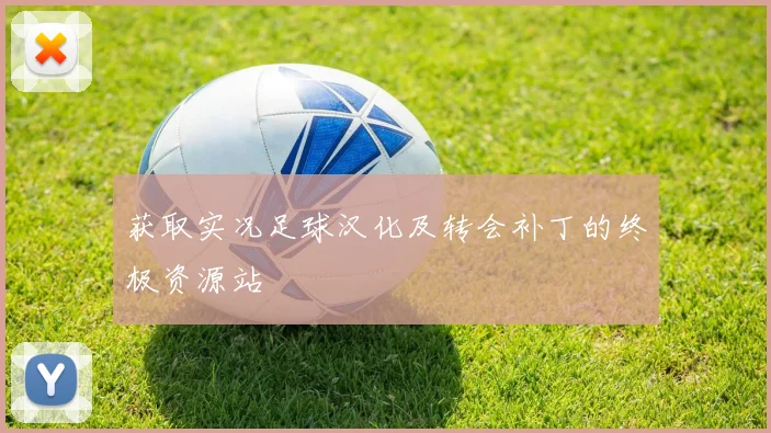获取实况足球汉化及转会补丁的终极资源站