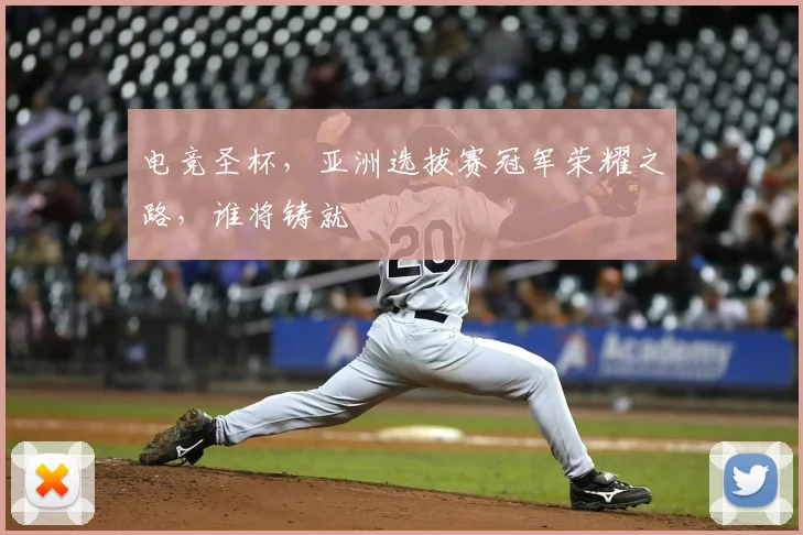 电竞圣杯，亚洲选拔赛冠军荣耀之路，谁将铸就