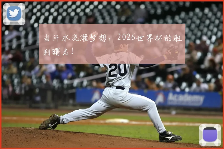 当汗水浇灌梦想，2026世界杯的胜利曙光！