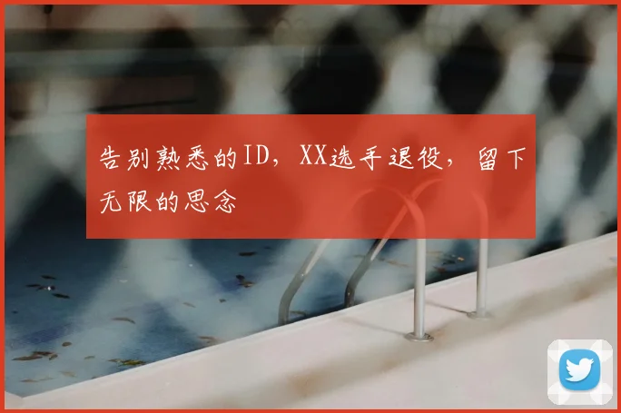 告别熟悉的ID，XX选手退役，留下无限的思念