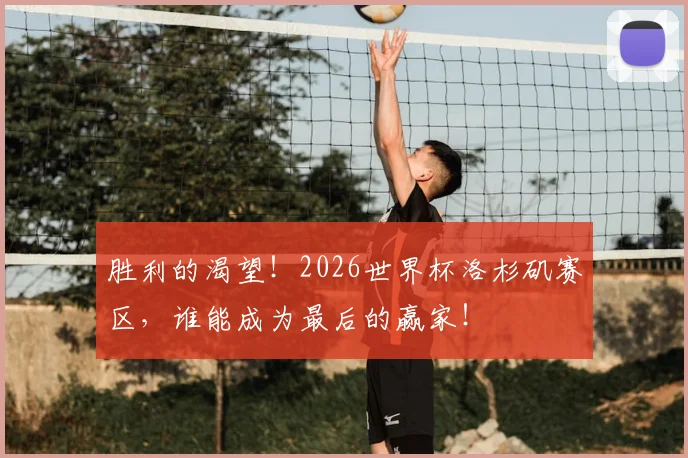胜利的渴望！2026世界杯洛杉矶赛区，谁能成为最后的赢家！