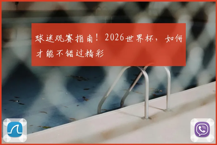 球迷观赛指南！2026世界杯，如何才能不错过精彩