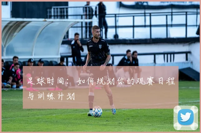 足球时间：如何规划你的观赛日程与训练计划