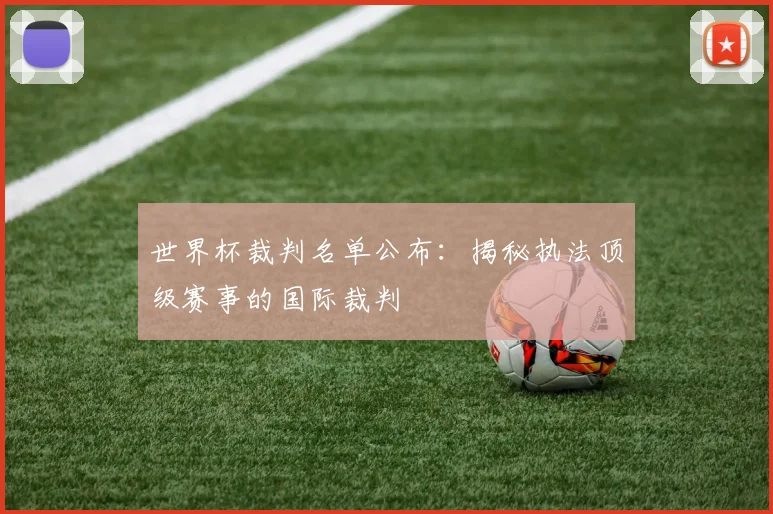 世界杯裁判名单公布：揭秘执法顶级赛事的国际裁判